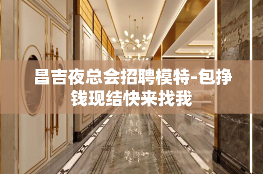 昌吉夜总会招聘模特-包挣钱现结快来找我