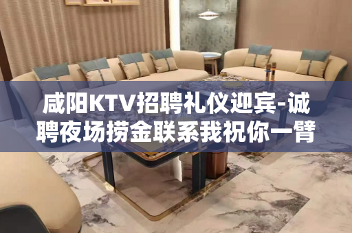 咸阳KTV招聘礼仪迎宾-诚聘夜场捞金联系我祝你一臂之力
