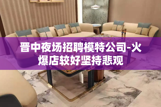 晋中夜场招聘模特公司-火爆店较好坚持悲观