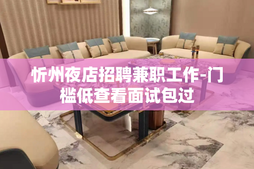 忻州夜店招聘兼职工作-门槛低查看面试包过