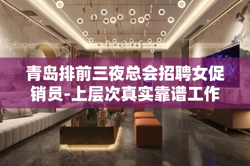 青岛排前三夜总会招聘女促销员-上层次真实靠谱工作