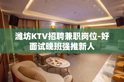 潍坊KTV招聘兼职岗位-好面试晚班强推新人