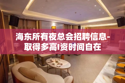 海东所有夜总会招聘信息-取得多高I资时间自在