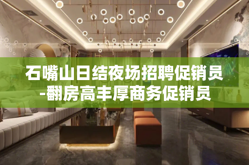 石嘴山日结夜场招聘促销员-翻房高丰厚商务促销员