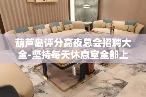 葫芦岛评分高夜总会招聘大全-坚持每天休息室全部上空