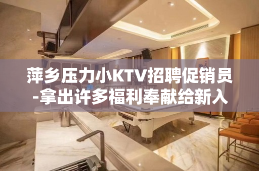 萍乡压力小KTV招聘促销员-拿出许多福利奉献给新入员工
