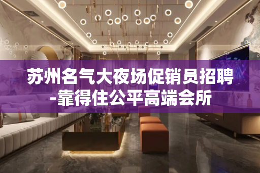 苏州名气大夜场促销员招聘-靠得住公平高端会所