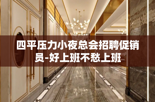 四平压力小夜总会招聘促销员-好上班不愁上班