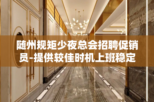 随州规矩少夜总会招聘促销员-提供较佳时机上班稳定