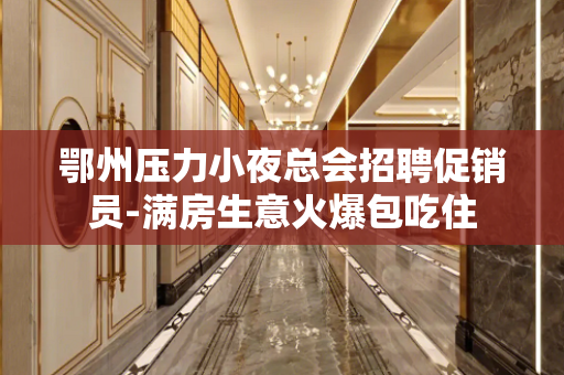 鄂州压力小夜总会招聘促销员-满房生意火爆包吃住