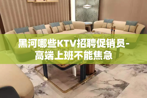 黑河哪些KTV招聘促销员-高端上班不能焦急