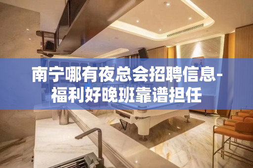 南宁哪有夜总会招聘信息-福利好晚班靠谱担任