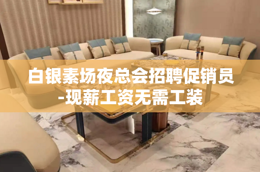 白银素场夜总会招聘促销员-现薪工资无需工装