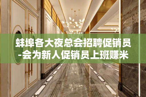 蚌埠各大夜总会招聘促销员-会为新人促销员上班赚米着想