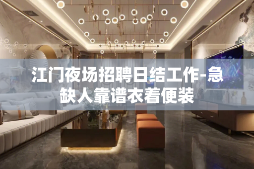 江门夜场招聘日结工作-急缺人靠谱衣着便装
