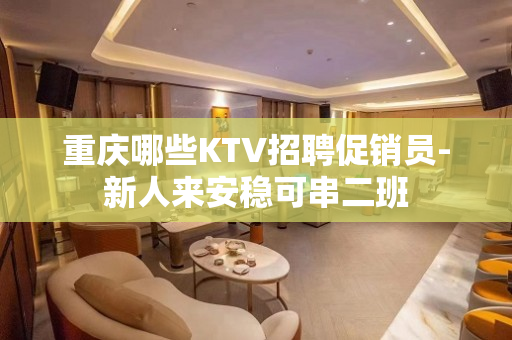 重庆哪些KTV招聘促销员-新人来安稳可串二班