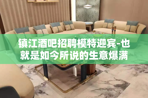 镇江酒吧招聘模特迎宾-也就是如今所说的生意爆满