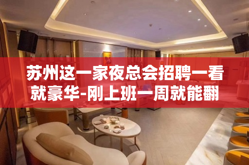 苏州这一家夜总会招聘一看就豪华-刚上班一周就能翻很多班