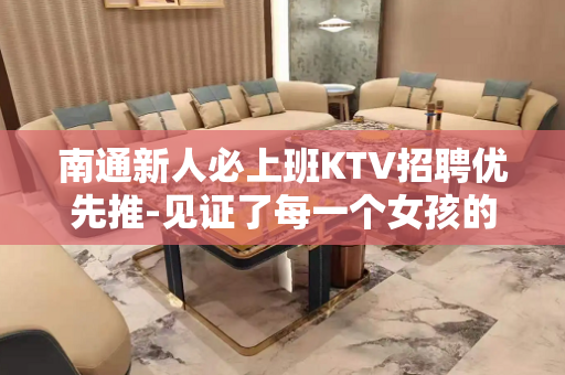 南通新人必上班KTV招聘优先推-见证了每一个女孩的成长钱包越