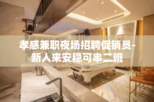 孝感兼职夜场招聘促销员-新人来安稳可串二班