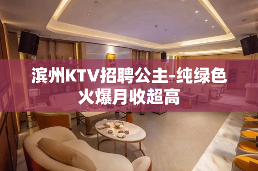滨州KTV招聘公主-纯绿色火爆月收超高