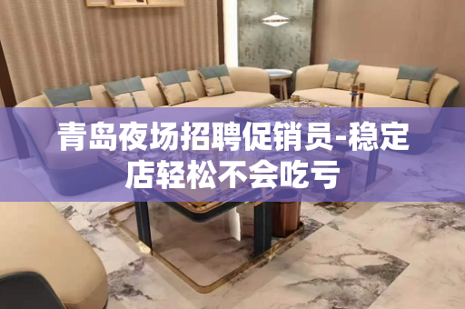 青岛夜场招聘促销员-稳定店轻松不会吃亏
