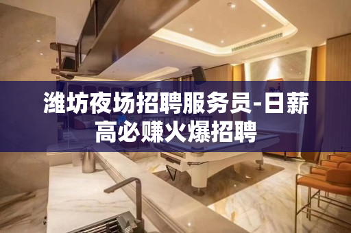 潍坊夜场招聘服务员-日薪高必赚火爆招聘