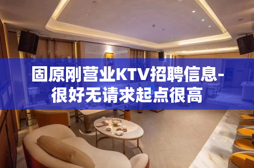 固原刚营业KTV招聘信息-很好无请求起点很高