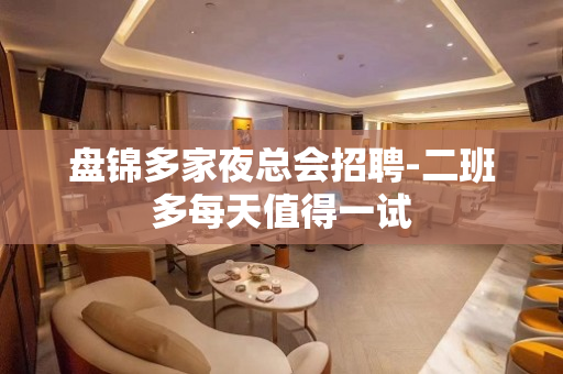 盘锦多家夜总会招聘-二班多每天值得一试