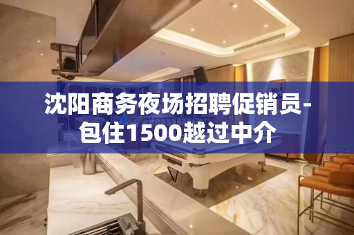 沈阳商务夜场招聘促销员-包住1500越过中介