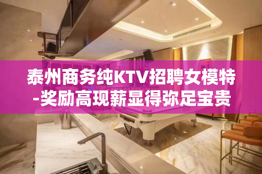 泰州商务纯KTV招聘女模特-奖励高现薪显得弥足宝贵