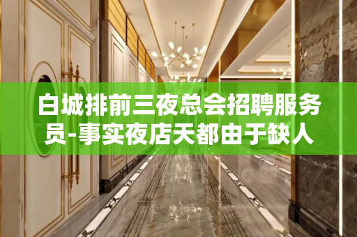 白城排前三夜总会招聘服务员-事实夜店天都由于缺人