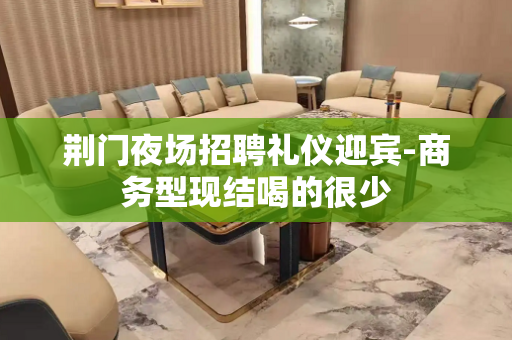 荆门夜场招聘礼仪迎宾-商务型现结喝的很少