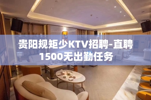 贵阳规矩少KTV招聘-直聘1500无出勤任务