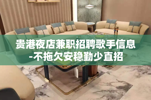 贵港夜店兼职招聘歌手信息-不拖欠安稳勤少直招