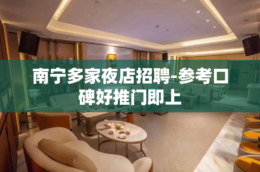 南宁多家夜店招聘-参考口碑好推门即上