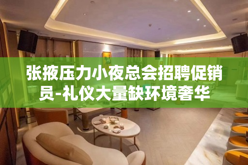 张掖压力小夜总会招聘促销员-礼仪大量缺环境奢华