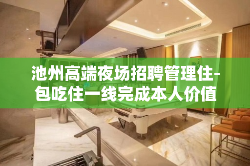池州高端夜场招聘管理住-包吃住一线完成本人价值