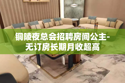 铜陵夜总会招聘房间公主-无订房长期月收超高
