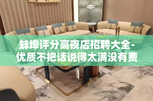 蚌埠评分高夜店招聘大全-优质不把话说得太满没有费用