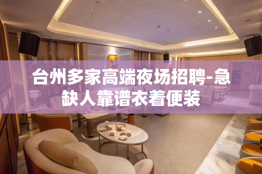 台州多家高端夜场招聘-急缺人靠谱衣着便装