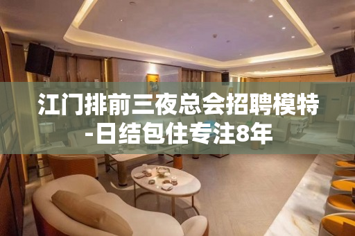 江门排前三夜总会招聘模特-日结包住专注8年