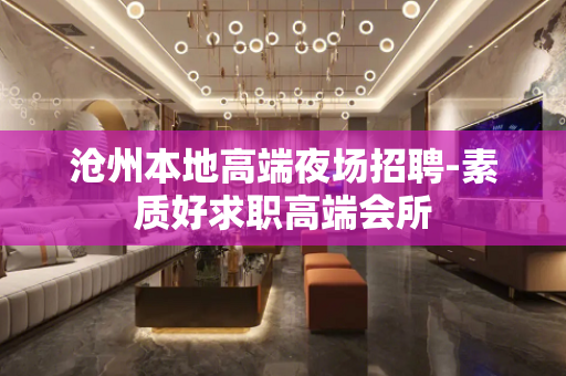 沧州本地高端夜场招聘-素质好求职高端会所