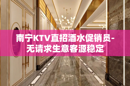 南宁KTV直招酒水促销员-无请求生意客源稳定