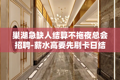 巢湖急缺人结算不拖夜总会招聘-薪水高要先刷卡日结