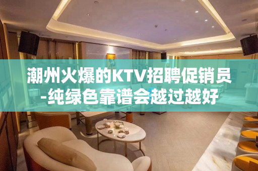 潮州火爆的KTV招聘促销员-纯绿色靠谱会越过越好