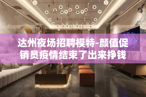 达州夜场招聘模特-颜值促销员疫情结束了出来挣钱