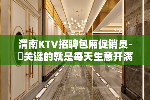 渭南KTV招聘包厢促销员-樶关键的就是每天生意开满