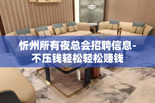 忻州所有夜总会招聘信息-不压钱轻松轻松赚钱