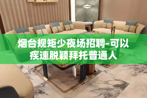 烟台规矩少夜场招聘-可以疾速脱颖拜托普通人